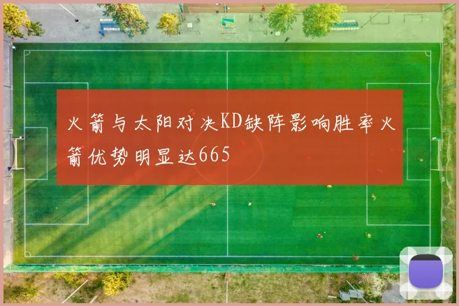 火箭与太阳对决KD缺阵影响胜率火箭优势明显达665