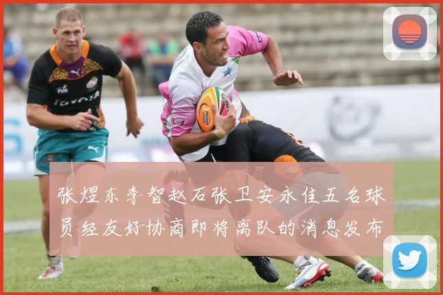 张煜东李智赵石张卫安永佳五名球员经友好协商即将离队的消息发布