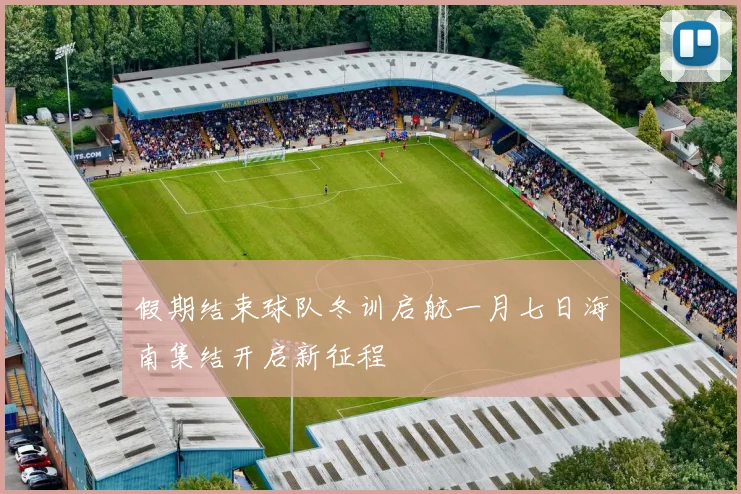 假期结束球队冬训启航一月七日海南集结开启新征程