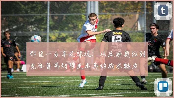 邵佳一分享足球观：从瓜迪奥拉到克洛普再到穆里尼奥的战术魅力