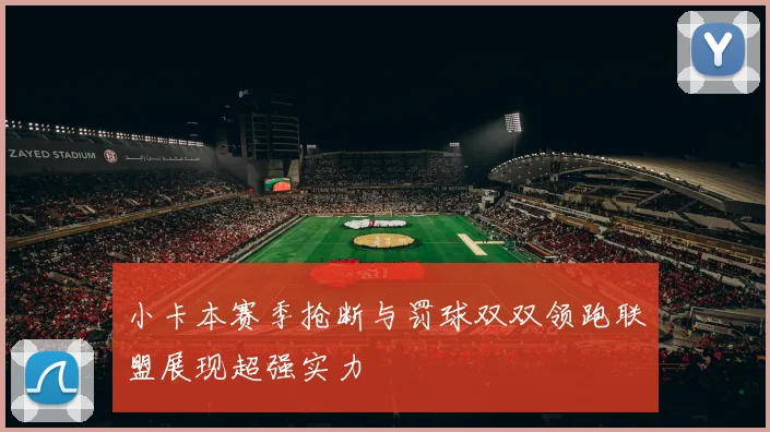 小卡本赛季抢断与罚球双双领跑联盟展现超强实力