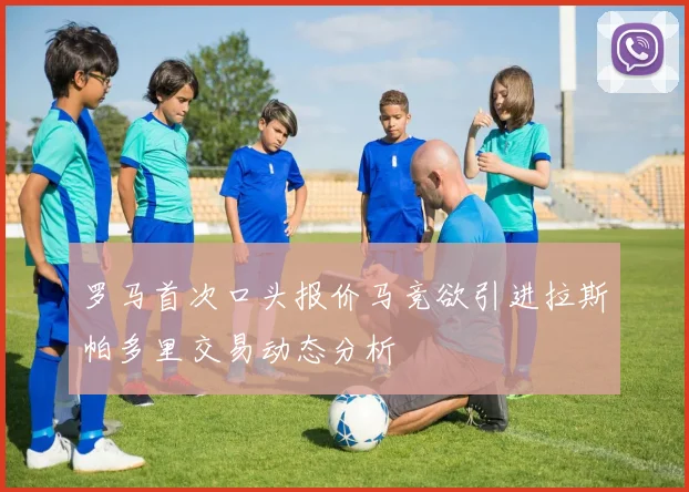 罗马首次口头报价马竞欲引进拉斯帕多里交易动态分析