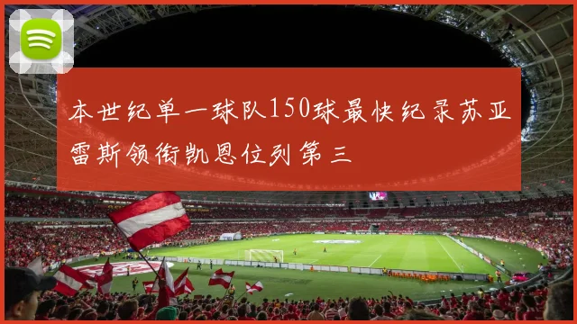 本世纪单一球队150球最快纪录苏亚雷斯领衔凯恩位列第三